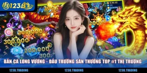 Bắn Cá Long Vương - Đấu Trường Săn Thưởng Top #1 Thị Trường