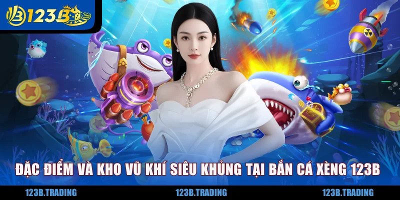 Đặc điểm và kho vũ khí siêu khủng tại bắn cá xèng 123B