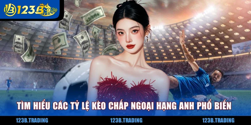 Tìm hiểu các tỷ lệ kèo chấp Ngoại Hạng Anh phổ biến
